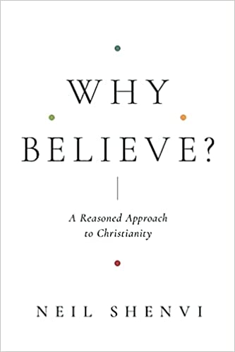 WHY BELIEVE?: A REASONED APPROACH TO CHRISTIANITY, by Neil Shenvi