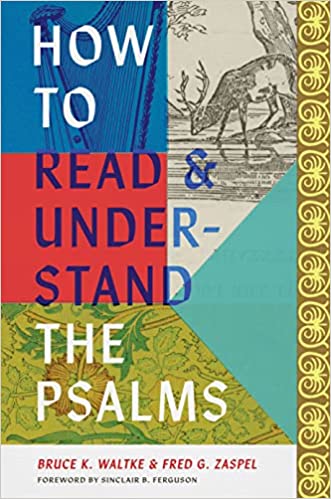 HOW TO READ AND UNDERSTAND THE PSALMS, by Bruce K. Waltke and Fred G. Zaspel