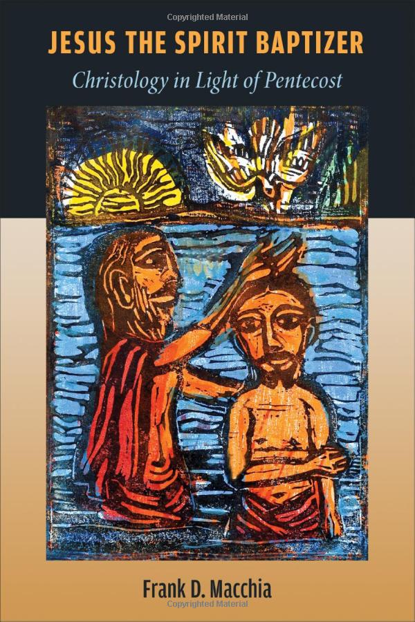 JESUS THE SPIRIT BAPTIZER: CHRISTOLOGY IN LIGHT OF PENTECOST, by Frank D. Macchia