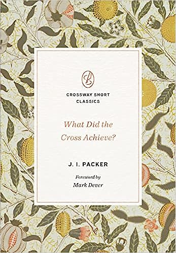 Book Notice: WHAT DID THE CROSS ACHIEVE? by J. I. Packer