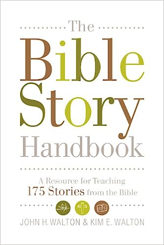 THE BIBLE STORY HANDBOOK: A RESOURCE FOR TEACHING 175 STORIES FROM THE BIBLE, by John H. Walton & Kim E. Walton