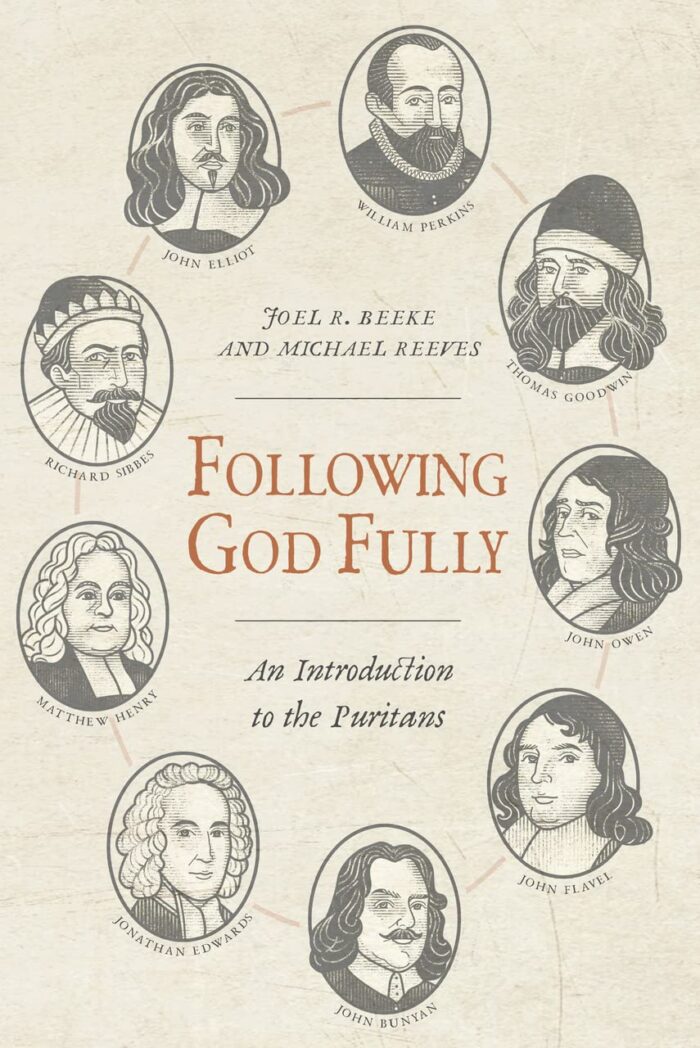 FOLLOWING GOD FULLY: AN INTRODUCTION TO THE PURITANS, by Joel R. Beeke and Michael Reeves
