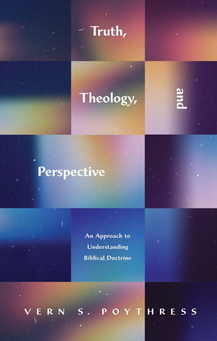 TRUTH, THEOLOGY, AND PERSPECTIVE: AN APPROACH TO UNDERSTANDING BIBLICAL DOCTRINE, by Vern S. Poythress
