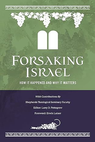 FORSAKING ISRAEL: HOW IT HAPPENED AND WHY IT MATTERS, edited by Larry D. Pettegrew