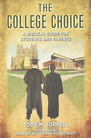 THE COLLEGE CHOICE: A BIBLICAL GUIDE FOR STUDENTS AND PARENTS, by Todd M. Sorrell