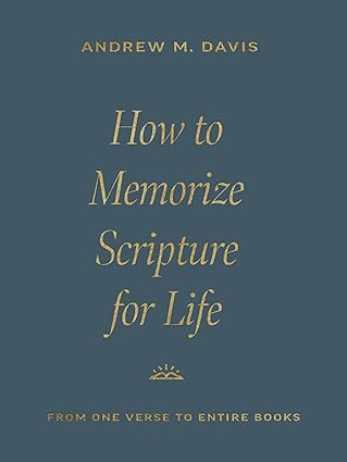 HOW TO MEMORIZE SCRIPTURE FOR LIFE: FROM ONE VERSE TO ENTIRE BOOKS, by Andrew M. Davis