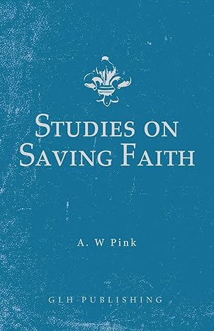 STUDIES ON SAVING FAITH, by A. W. Pink