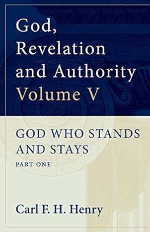 GOD, REVELATION AND AUTHORITY VOLUME 5: GOD WHO STANDS AND STAYS, by Carl F. H. Henry