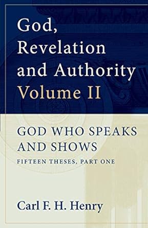 GOD, REVELATION AND AUTHORITY VOLUME 2: GOD WHO SPEAKS AND SHOWS: FIFTEEN THESES, PART ONE, by Carl F. H. Henry
