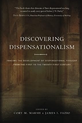 Book Notice: DISCOVERING DISPENSATIONALISM: TRACING THE DEVELOPMENT OF DISPENSATIONAL THOUGHT FROM THE FIRST TO THE TWENTY-FIRST CENTURY, edited by Cory M. Marsh and James I. Fazio