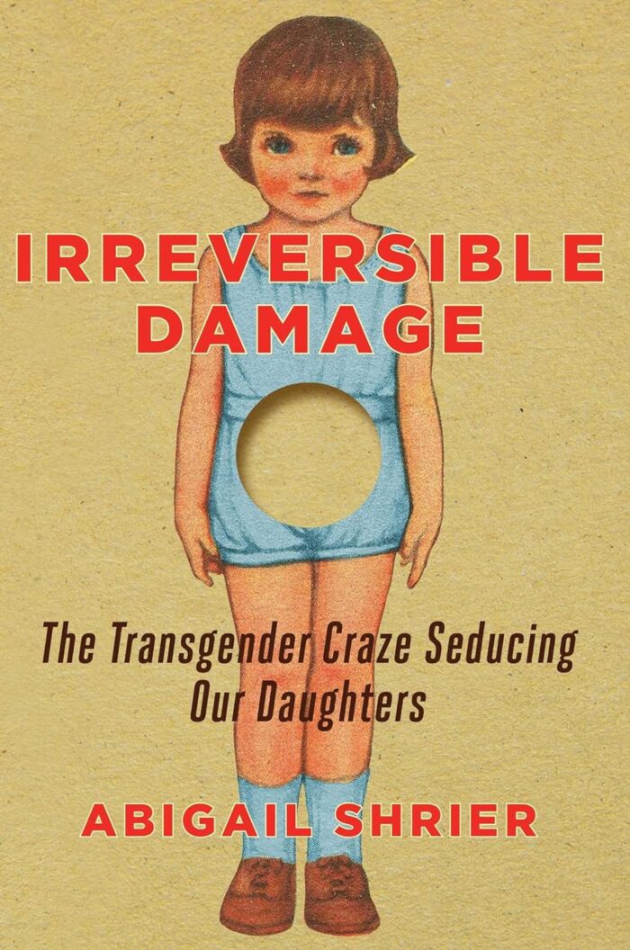 IRREVERSIBLE DAMAGE: THE TRANSGENDER CRAZE SEDUCING OUR DAUGHTERS, by Abigail Shrier