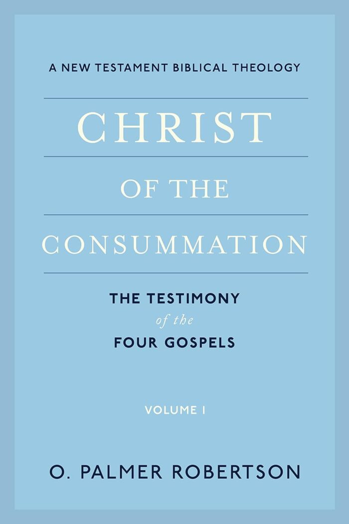 CHRIST OF THE CONSUMMATION: THE TESTIMONY OF THE FOUR GOSPELS, VOLUME 1, by O. Palmer Robertson