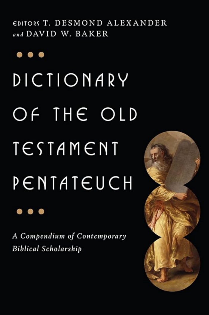 DICTIONARY OF THE OLD TESTAMENT PENTATEUCH: A COMPENDIUM OF CONTEMPORARY BIBLICAL SCHOLARSHIP, edited by T. Desmond Alexander and David W. Baker
