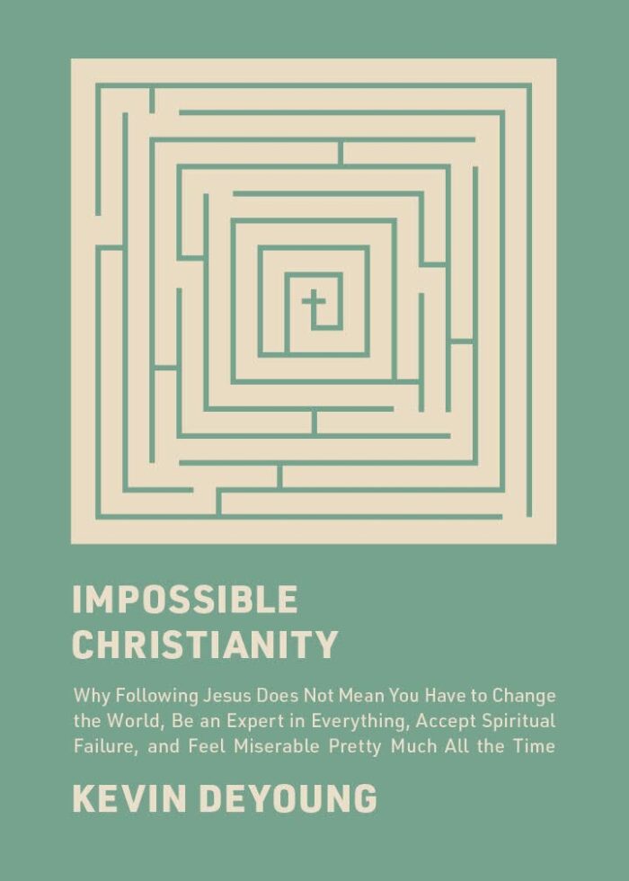 IMPOSSIBLE CHRISTIANITY: WHY FOLLOWING JESUS DOES NOT MEAN YOU HAVE TO CHANGE THE WORLD, BE AN EXPERT IN EVERYTHING, ACCEPT SPIRITUAL FAILURE, AND FEEL MISERABLE PRETTY MUCH ALL THE TIME, by Kevin DeYoung