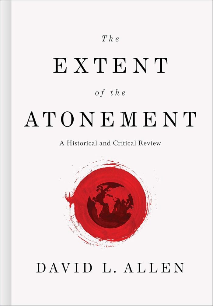 THE EXTENT OF THE ATONEMENT: A HISTORICAL AND CRITICAL REVIEW, by David L. Allen
