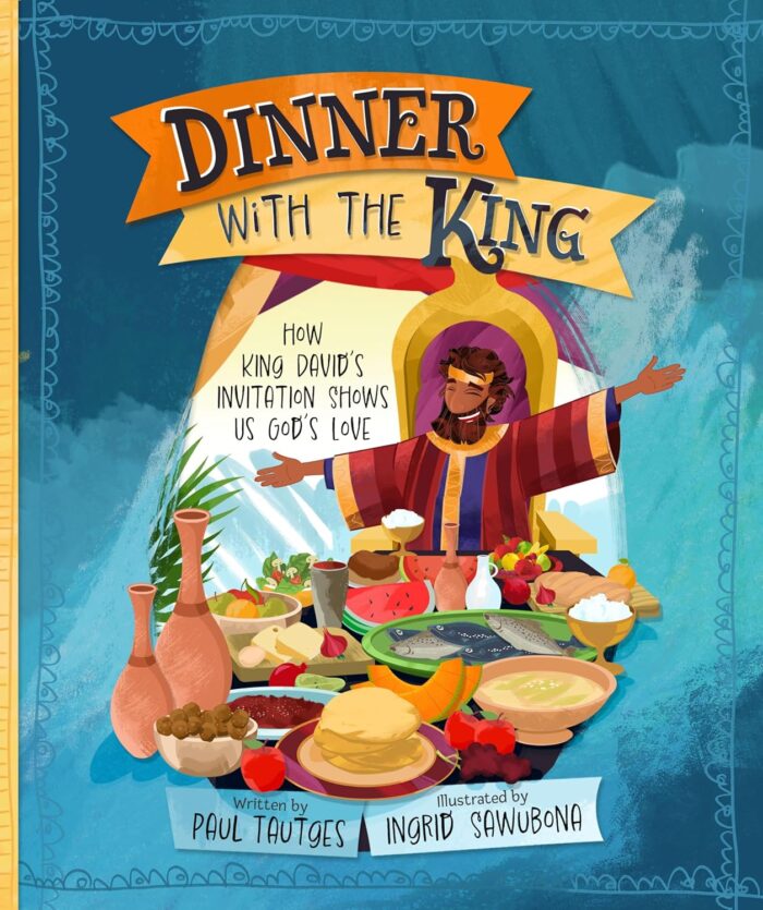 DINNER WITH THE KING: HOW KING DAVID’S INVITATION SHOWS US GOD’S LOVE, by Paul Tautges