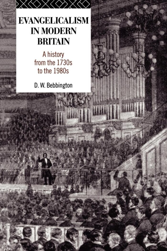 EVANGELICALISM IN MODERN BRITAIN: A HISTORY FROM THE 1730S TO THE 1980S, by D. W. Bebbington