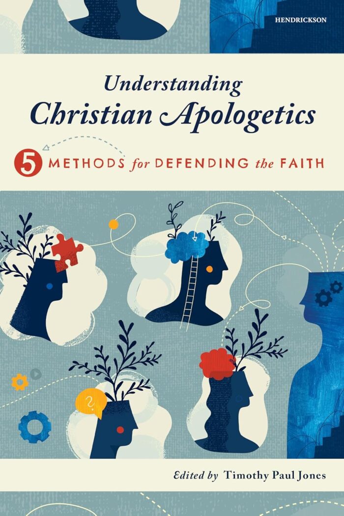 UNDERSTANDING CHRISTIAN APOLOGETICS: 5 METHODS FOR DEFENDING THE FAITH, edited by Timothy Paul Jones