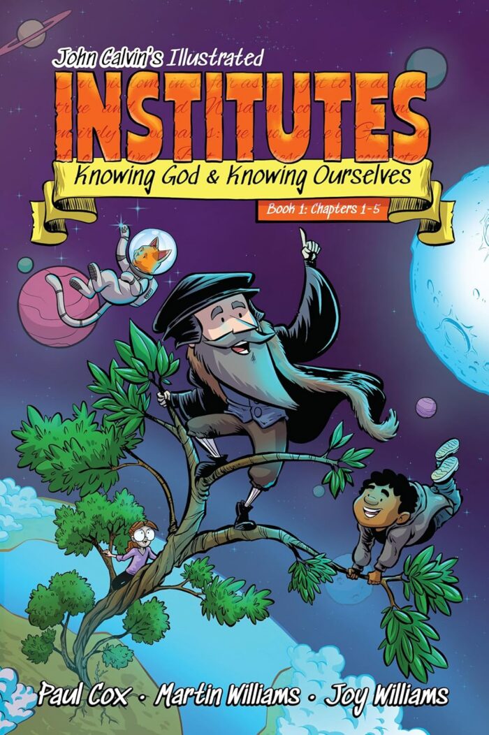 JOHN CALVIN’S ILLUSTRATED INSTITUTES, BOOK 1: KNOWING GOD AND KNOWING OURSELVES: CHAPTERS 1–5, by Martin Williams and Joy Williams