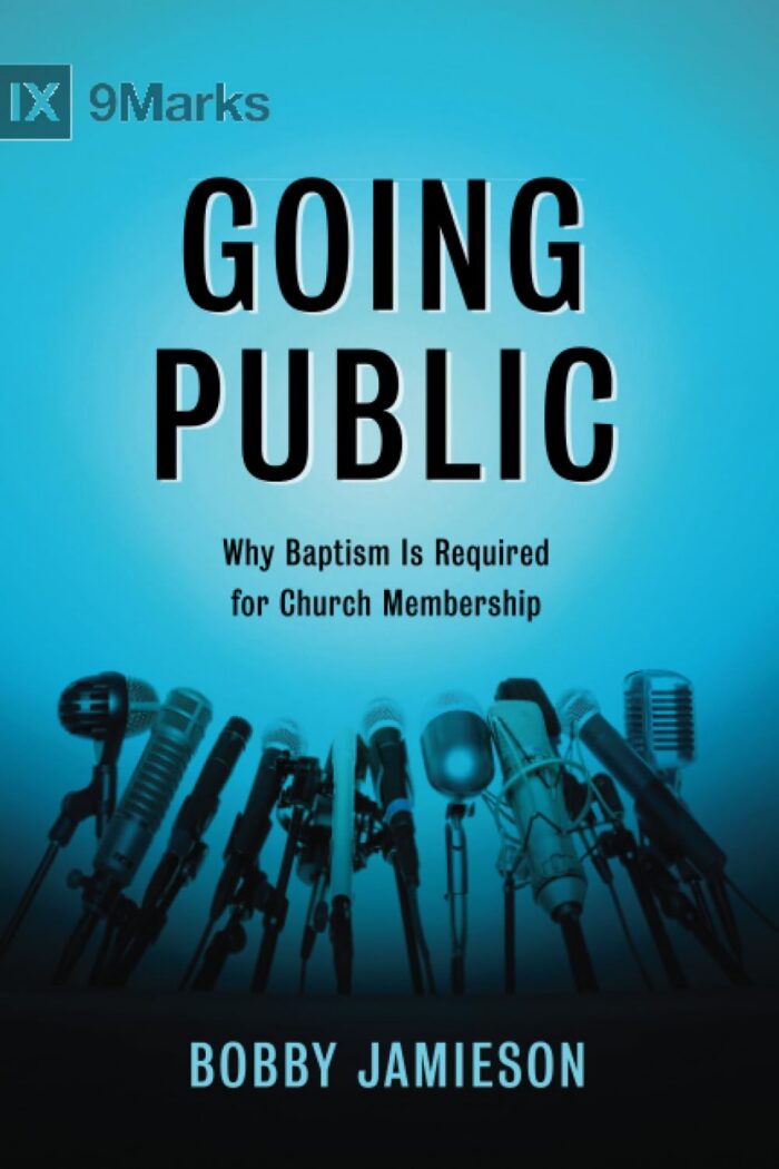 GOING PUBLIC: WHY BAPTISM IS REQUIRED FOR CHURCH MEMBERSHIP, by Bobby Jamieson