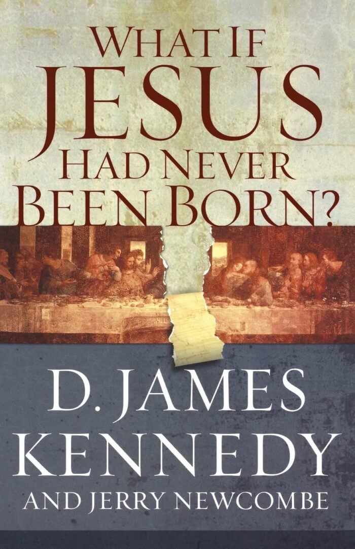 WHAT IF JESUS HAD NEVER BEEN BORN?, by D. James Kennedy and Jerry Newcombe