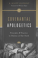 COVENANTAL APOLOGETICS: PRINCIPLES & PRACTICE IN DEFENSE OF OUR FAITH, by K. Scott Oliphint