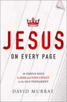 JESUS ON EVERY PAGE: TEN SIMPLE WAYS TO SEEK AND FIND CHRIST IN THE OLD TESTAMENT, by David Murray