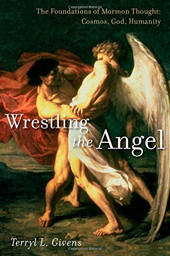 Wrestling The Angel: The Foundations Of Mormon Thought: Cosmos, God, Humanity