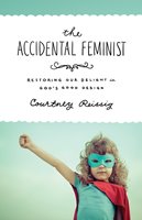 The Accidental Feminist: Restoring Our Delight In God’s Good Design