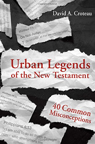 URBAN LEGENDS OF THE NEW TESTAMENT: 40 COMMON MISCONCEPTIONS, by David A. Croteau