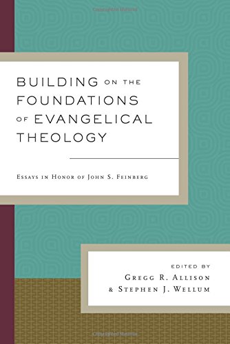BUILDING ON THE FOUNDATIONS OF EVANGELICAL THEOLOGY: ESSAYS IN HONOR OF JOHN S. FEINBERG, eds. Gregg R. Allison and Stephen J. Wellum