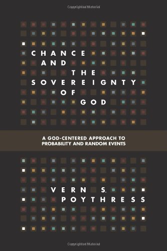 Concluding Excerpt from CHANCE AND THE SOVEREIGNTY OF GOD: A GOD-CENTERED APPROACH TO PROBABILITY AND RANDOM EVENTS, by Vern Poythress