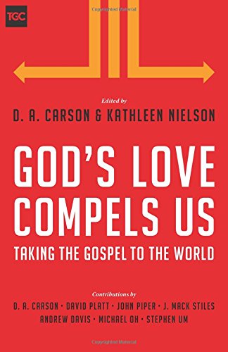 GOD’S LOVE COMPELS US: TAKING THE GOSPEL TO THE WORLD, eds. D. A. Carson and Kathleen Nielson