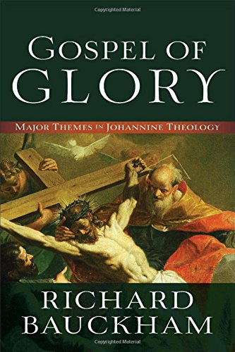 GOSPEL OF GLORY: MAJOR THEMES IN JOHANNINE THEOLOGY, by Richard Bauckham