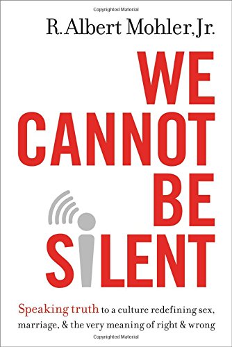 We Cannot Be Silent: Speaking Truth to a Culture Redefining Sex, Marriage, and the Very Meaning of Right and Wrong